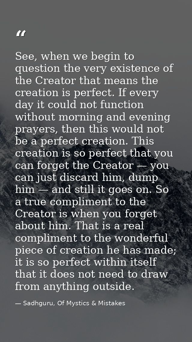 See, when we begin to question the very existence of the Creator that means the creation is perfect. If every day it cou — Sadhguru, Of Mystics & Mistakes