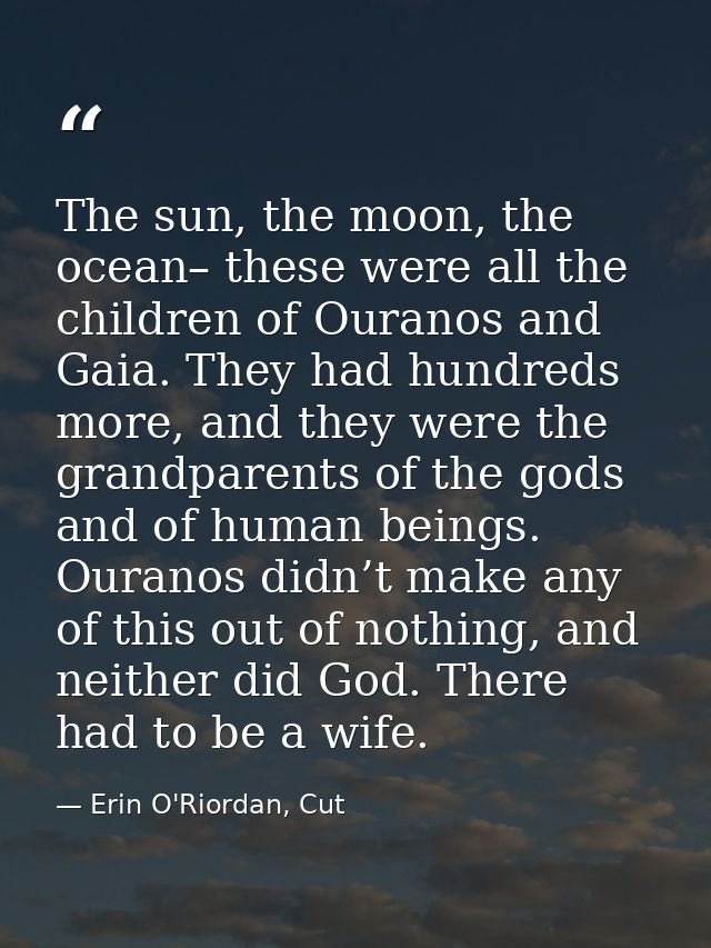 The sun, the moon, the ocean– these were all the children of Ouranos and Gaia. They had hundreds more, and they were the — Erin O'Riordan, Cut