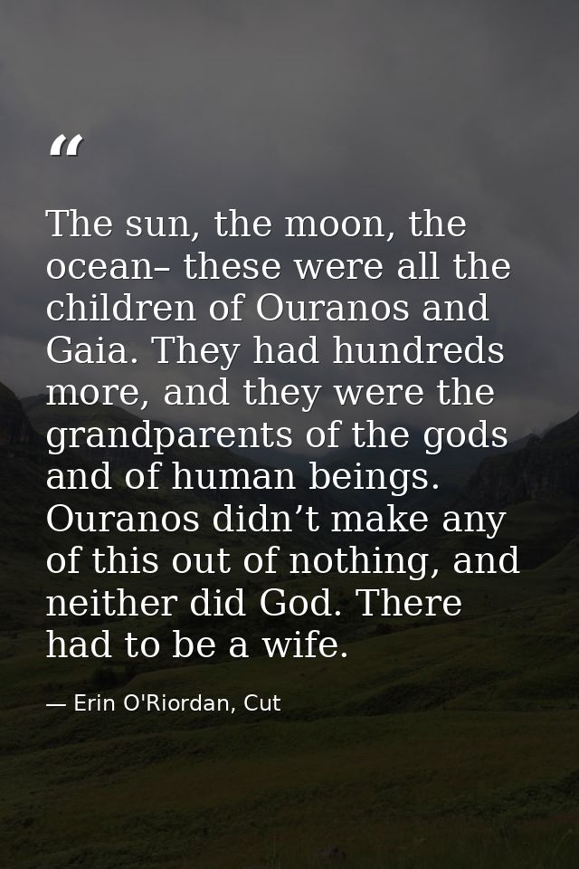 The sun, the moon, the ocean– these were all the children of Ouranos and Gaia. They had hundreds more, and they were the — Erin O'Riordan, Cut