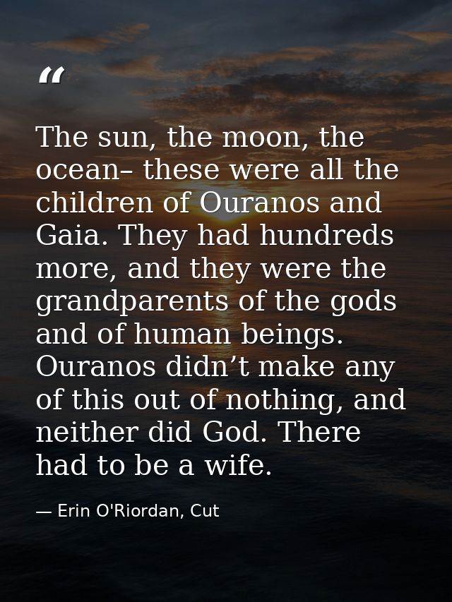 The sun, the moon, the ocean– these were all the children of Ouranos and Gaia. They had hundreds more, and they were the — Erin O'Riordan, Cut
