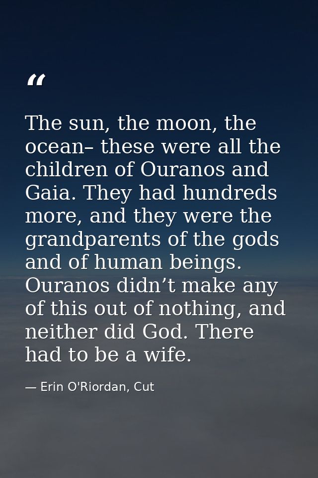 The sun, the moon, the ocean– these were all the children of Ouranos and Gaia. They had hundreds more, and they were the — Erin O'Riordan, Cut