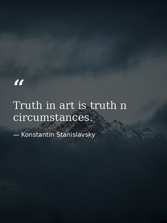 Truth in art is truth n circumstances. — Konstantin Stanislavsky