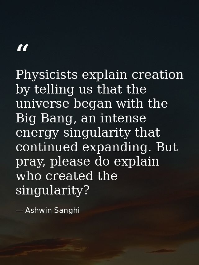 Physicists explain creation by telling us that the universe began with the Big Bang, an intense energy singularity that  — Ashwin Sanghi