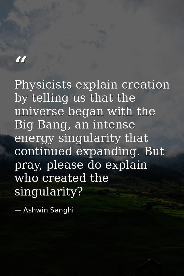 Physicists explain creation by telling us that the universe began with the Big Bang, an intense energy singularity that  — Ashwin Sanghi