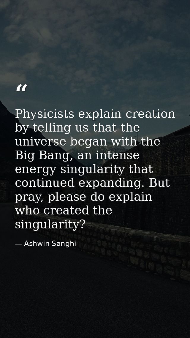 Physicists explain creation by telling us that the universe began with the Big Bang, an intense energy singularity that  — Ashwin Sanghi