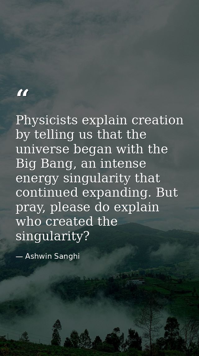 Physicists explain creation by telling us that the universe began with the Big Bang, an intense energy singularity that  — Ashwin Sanghi