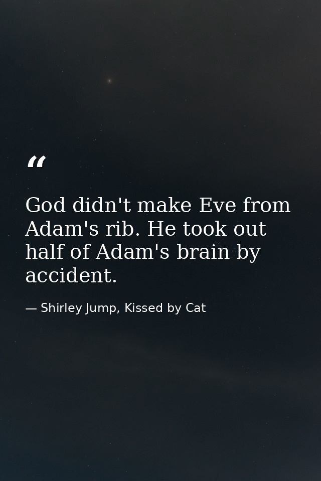 God didn't make Eve from Adam's rib. He took out half of Adam's brain by accident. — Shirley Jump, Kissed by Cat