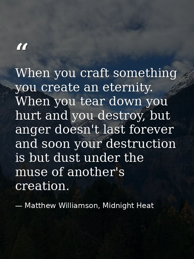 When you craft something you create an eternity. When you tear down you hurt and you destroy, but anger doesn't last for — Matthew Williamson, Midnight Heat