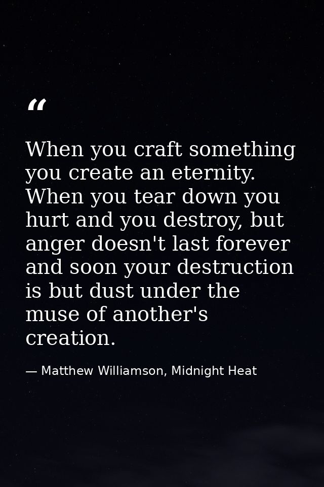 When you craft something you create an eternity. When you tear down you hurt and you destroy, but anger doesn't last for — Matthew Williamson, Midnight Heat