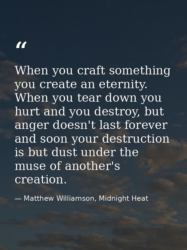 When you craft something you create an eternity. When you tear down you hurt and you destroy, but anger doesn't last for — Matthew Williamson, Midnight Heat