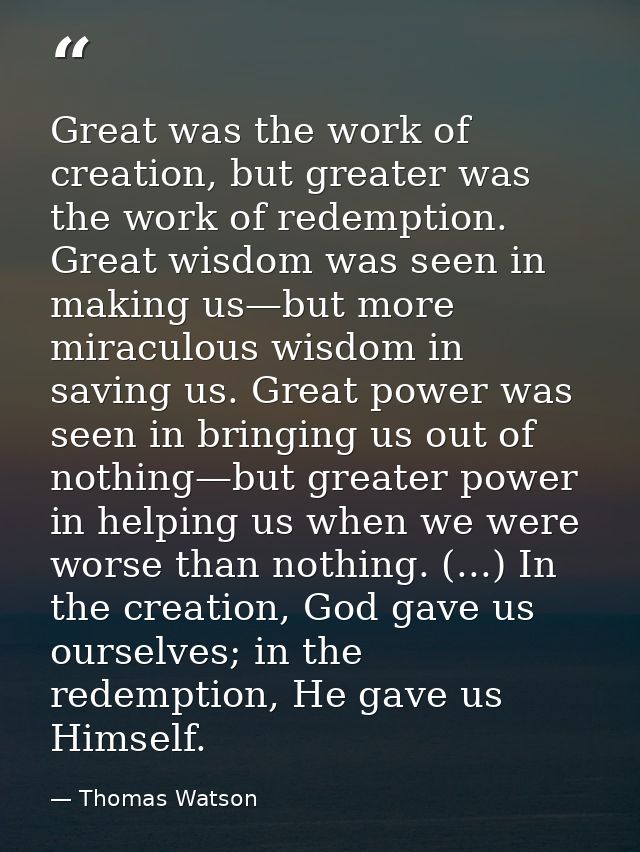 Great was the work of creation, but greater was the work of redemption. Great wisdom was seen in making us—but more mira — Thomas Watson