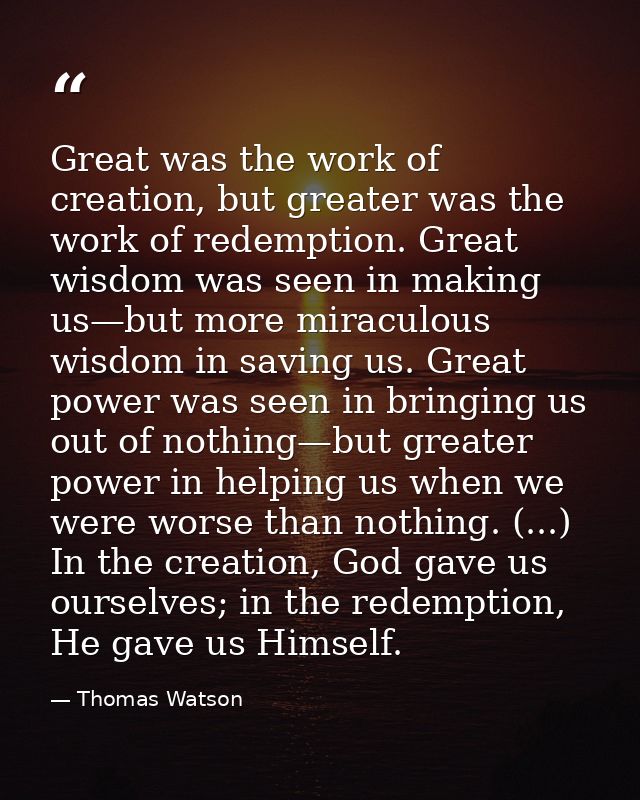 Great was the work of creation, but greater was the work of redemption. Great wisdom was seen in making us—but more mira — Thomas Watson