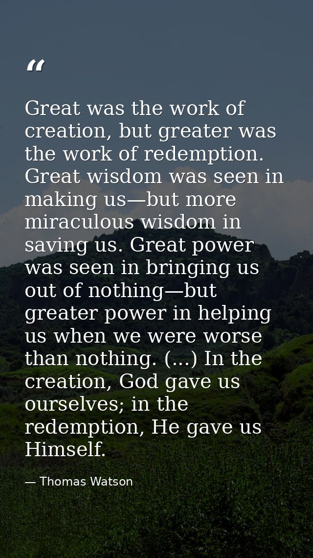 Great was the work of creation, but greater was the work of redemption. Great wisdom was seen in making us—but more mira — Thomas Watson