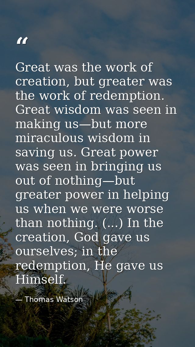Great was the work of creation, but greater was the work of redemption. Great wisdom was seen in making us—but more mira — Thomas Watson