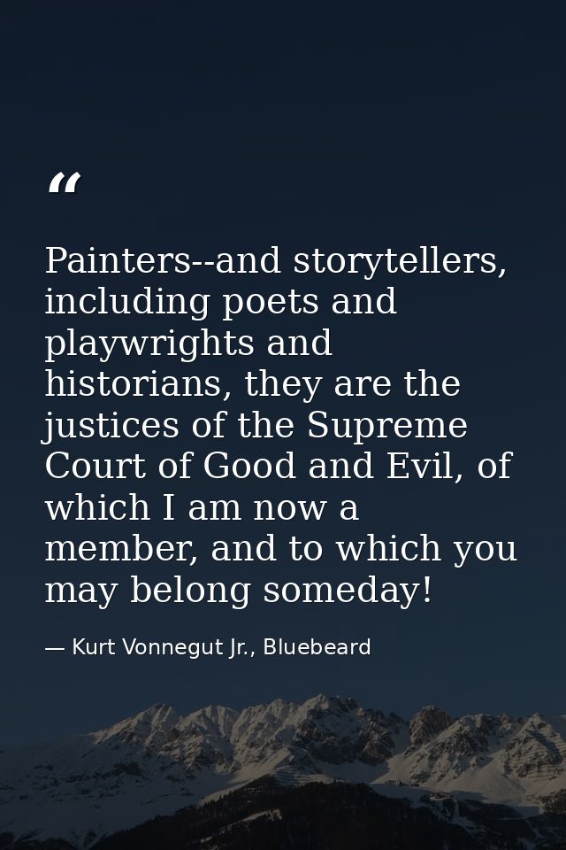 Painters--and storytellers, including poets and playwrights and historians, they are the justices of the Supreme Court o — Kurt Vonnegut Jr., Bluebeard