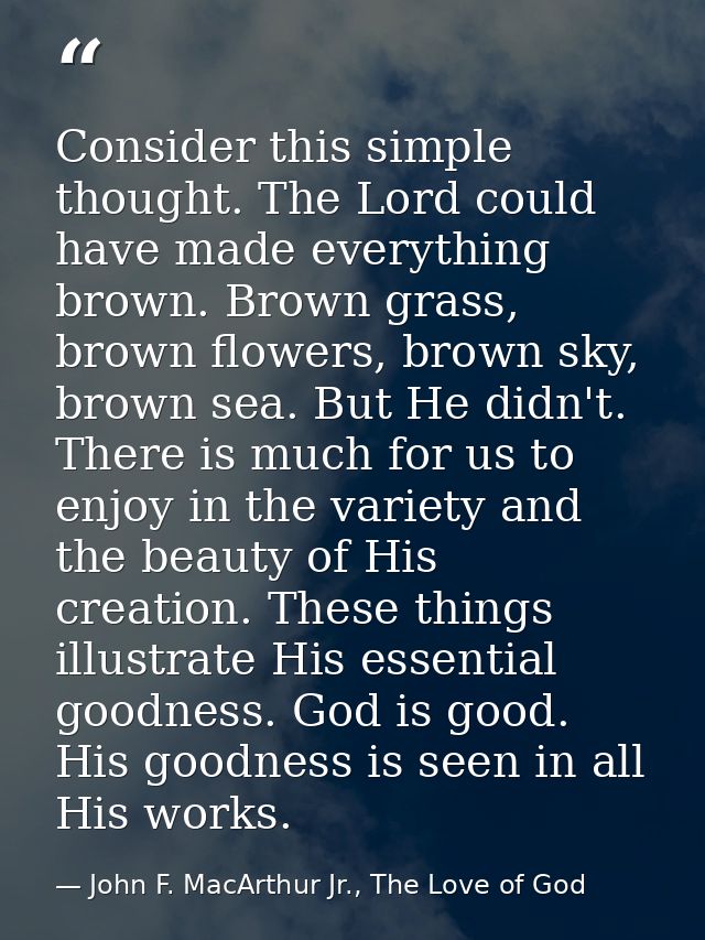 Consider this simple thought. The Lord could have made everything brown. Brown grass, brown flowers, brown sky, brown se — John F. MacArthur Jr., The Love of God