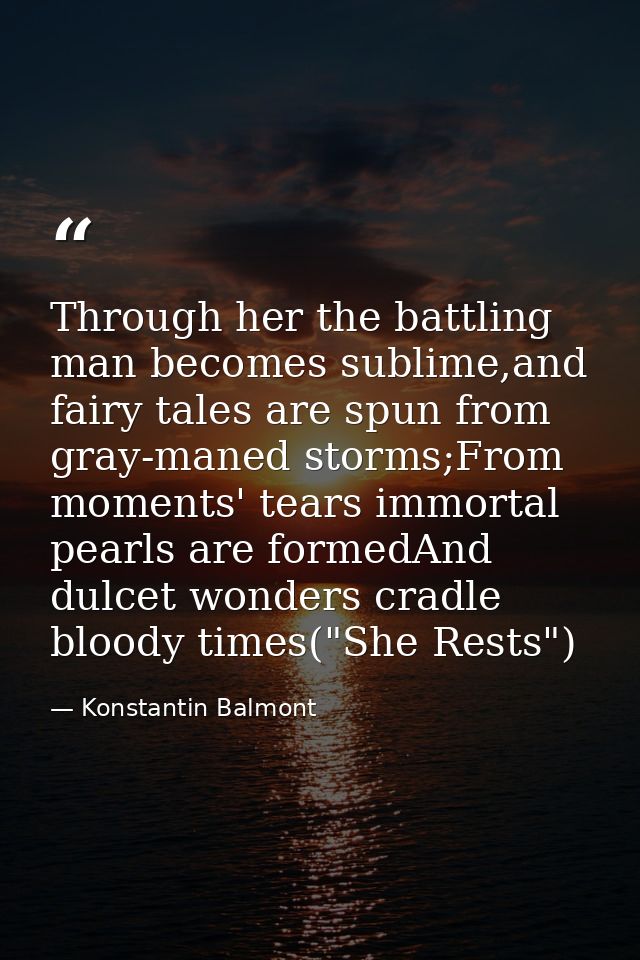 Through her the battling man becomes sublime,and fairy tales are spun from gray-maned storms;From moments' tears immorta — Konstantin Balmont