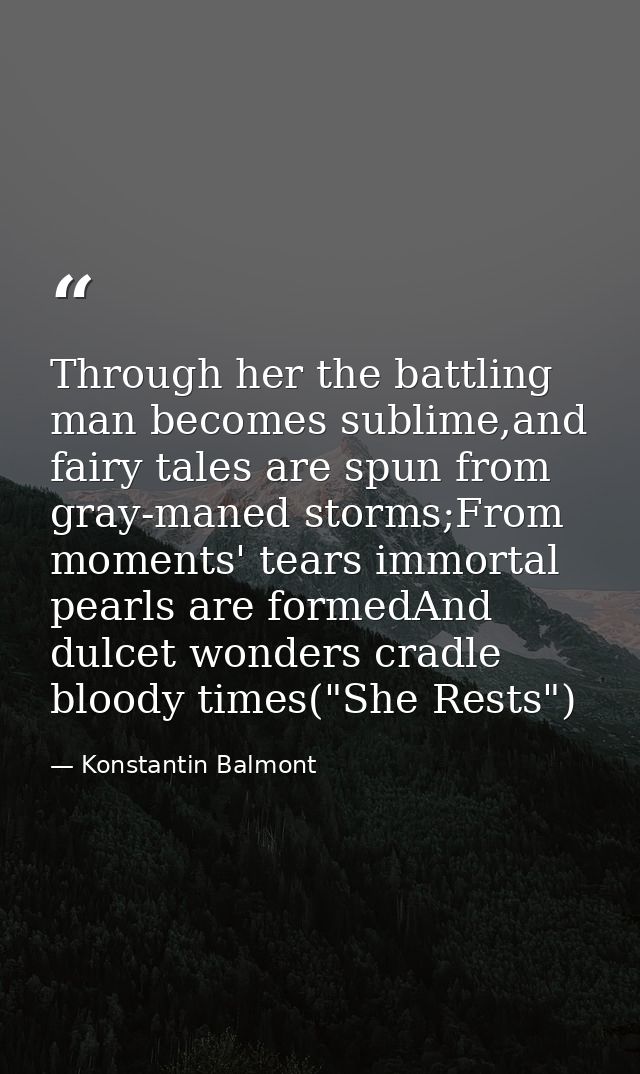 Through her the battling man becomes sublime,and fairy tales are spun from gray-maned storms;From moments' tears immorta — Konstantin Balmont