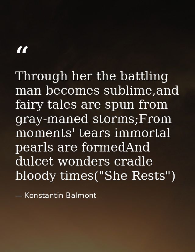 Through her the battling man becomes sublime,and fairy tales are spun from gray-maned storms;From moments' tears immorta — Konstantin Balmont
