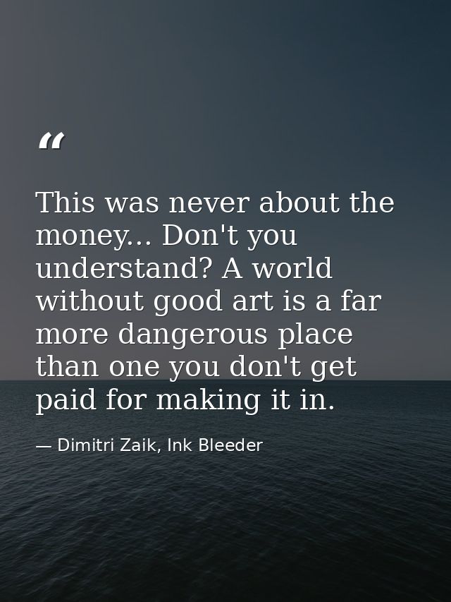 This was never about the money... Don't you understand? A world without good art is a far more dangerous place than one  — Dimitri Zaik, Ink Bleeder