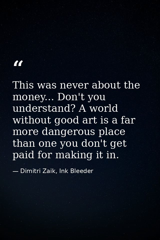 This was never about the money... Don't you understand? A world without good art is a far more dangerous place than one  — Dimitri Zaik, Ink Bleeder