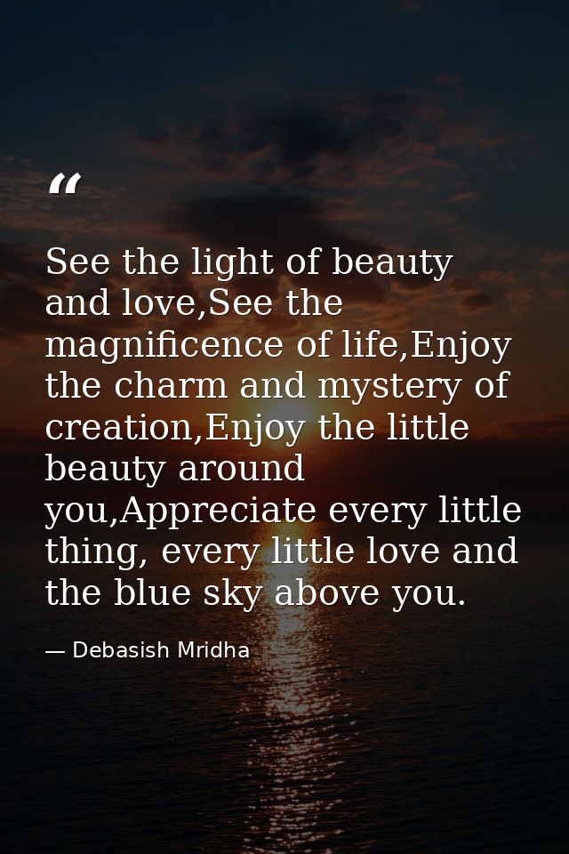 See the light of beauty and love,See the magnificence of life,Enjoy the charm and mystery of creation,Enjoy the little b — Debasish Mridha