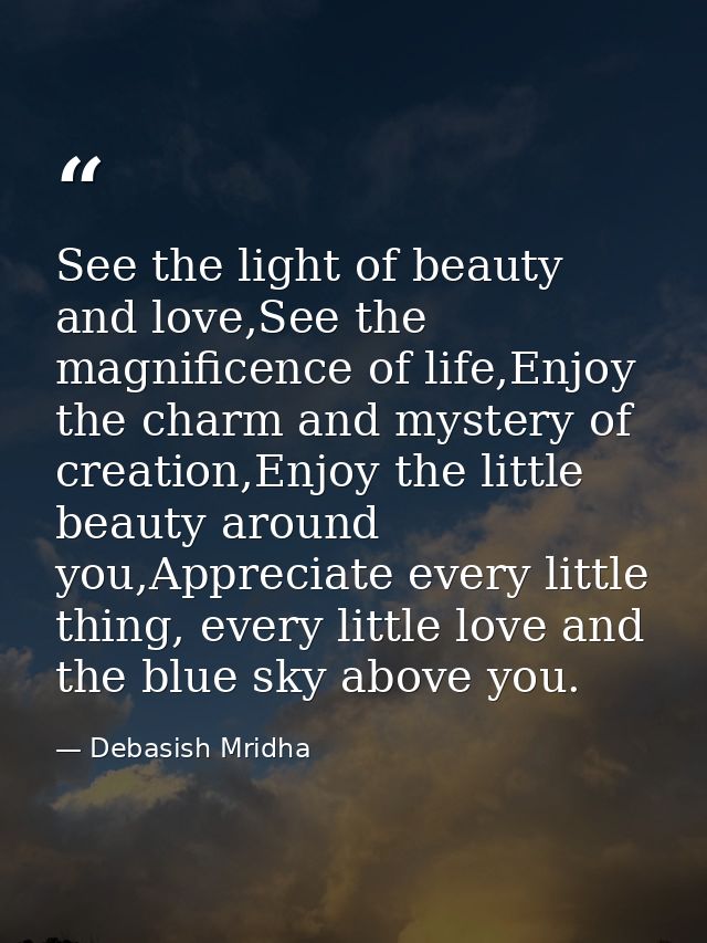 See the light of beauty and love,See the magnificence of life,Enjoy the charm and mystery of creation,Enjoy the little b — Debasish Mridha