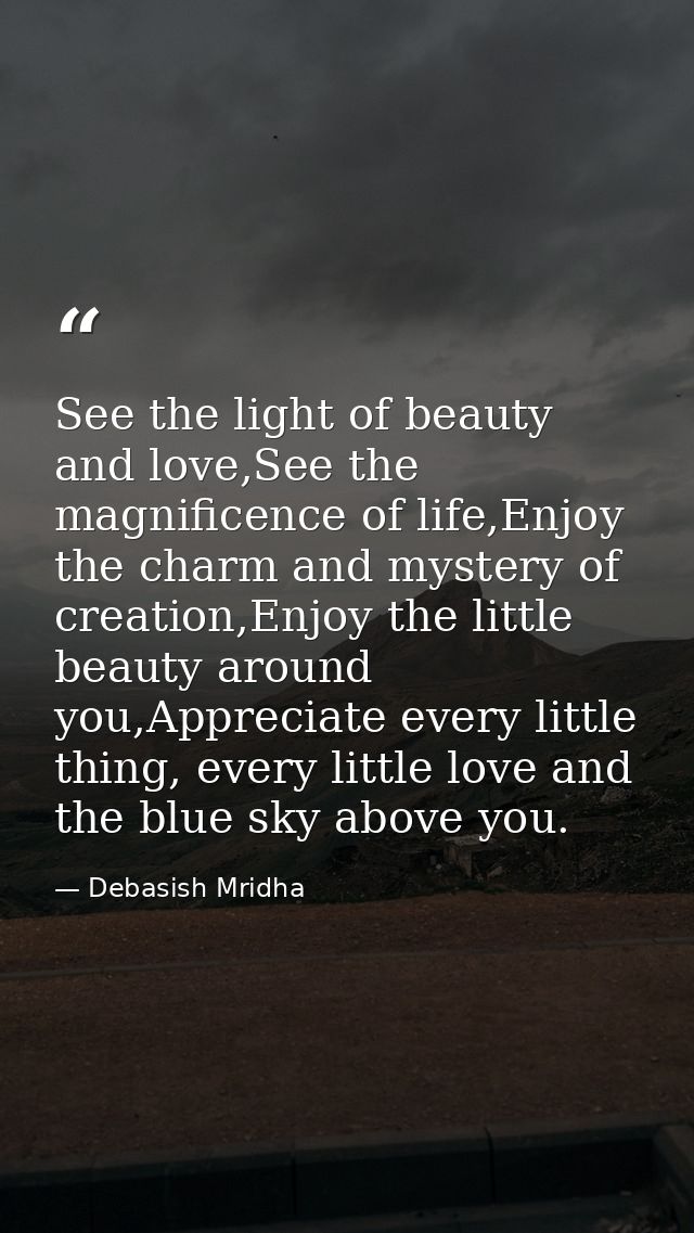 See the light of beauty and love,See the magnificence of life,Enjoy the charm and mystery of creation,Enjoy the little b — Debasish Mridha