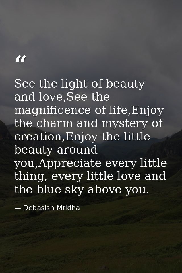 See the light of beauty and love,See the magnificence of life,Enjoy the charm and mystery of creation,Enjoy the little b — Debasish Mridha
