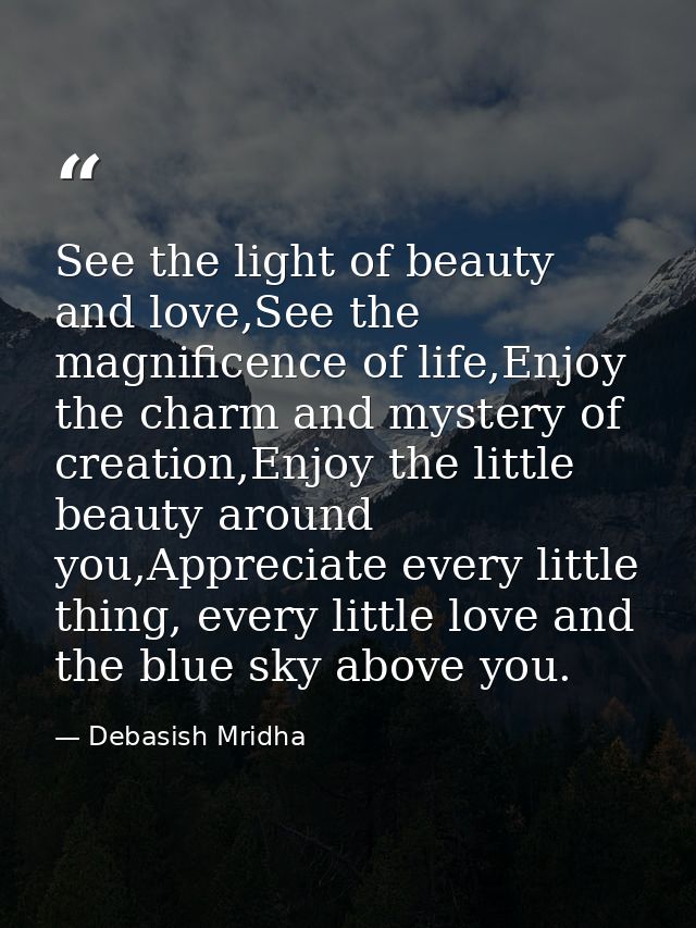 See the light of beauty and love,See the magnificence of life,Enjoy the charm and mystery of creation,Enjoy the little b — Debasish Mridha
