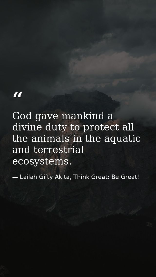 God gave mankind a divine duty to protect all the animals in the aquatic and terrestrial ecosystems. — Lailah Gifty Akita, Think Great: Be Great!