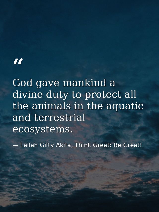 God gave mankind a divine duty to protect all the animals in the aquatic and terrestrial ecosystems. — Lailah Gifty Akita, Think Great: Be Great!