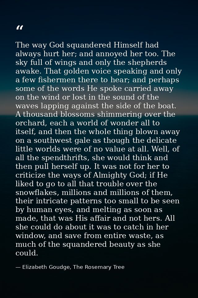 The way God squandered Himself had always hurt her; and annoyed her too. The sky full of wings and only the shepherds aw — Elizabeth Goudge, The Rosemary Tree