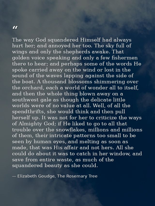 The way God squandered Himself had always hurt her; and annoyed her too. The sky full of wings and only the shepherds aw — Elizabeth Goudge, The Rosemary Tree