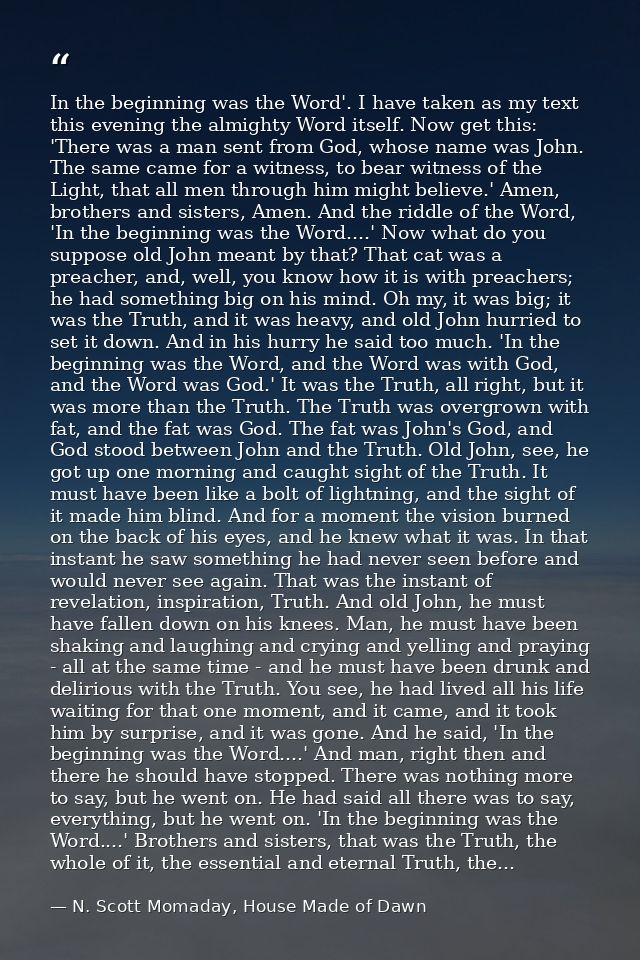 In the beginning was the Word'. I have taken as my text this evening the almighty Word itself. Now get this: 'There was  — N. Scott Momaday, House Made of Dawn