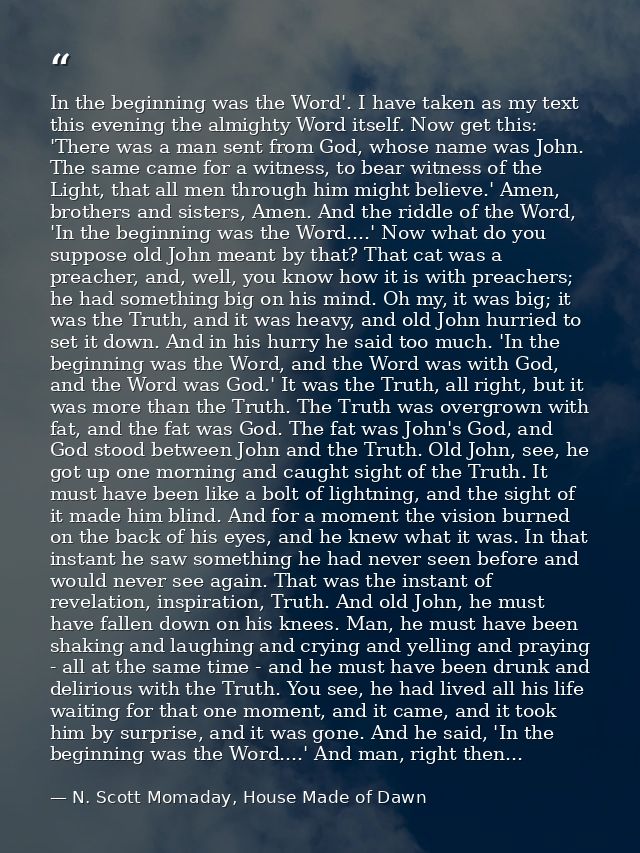 In the beginning was the Word'. I have taken as my text this evening the almighty Word itself. Now get this: 'There was  — N. Scott Momaday, House Made of Dawn