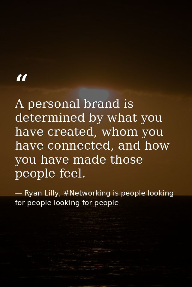 A personal brand is determined by what you have created, whom you have connected, and how you have made those people fee — Ryan Lilly, #Networking is people looking for people looking for people