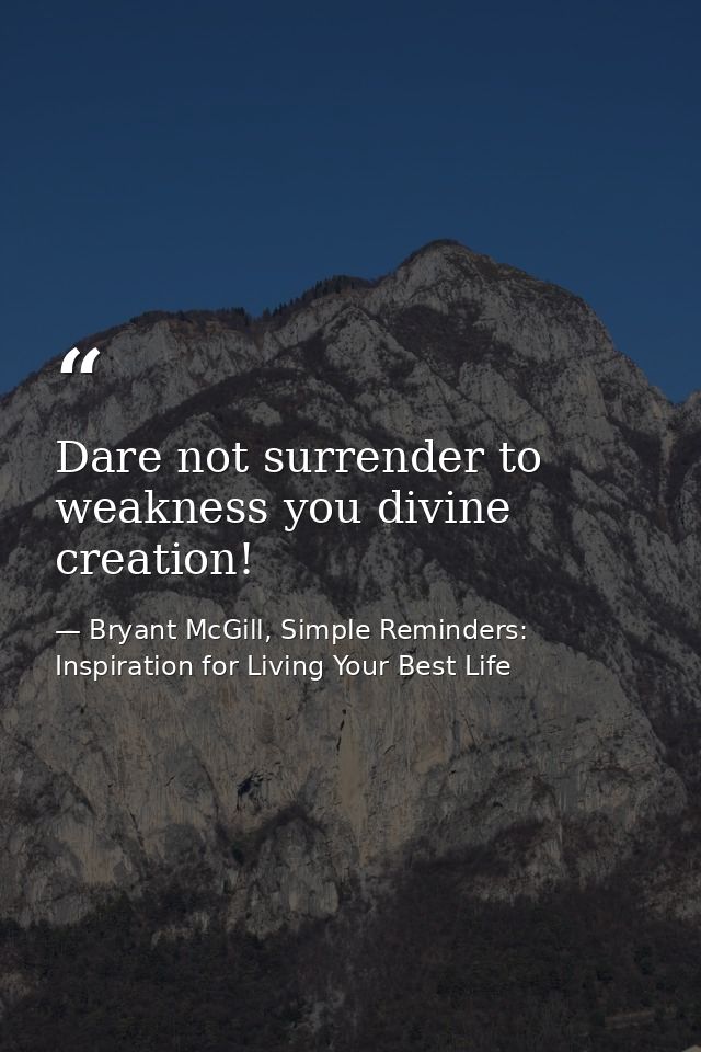 Dare not surrender to weakness you divine creation! — Bryant McGill, Simple Reminders: Inspiration for Living Your Best Life