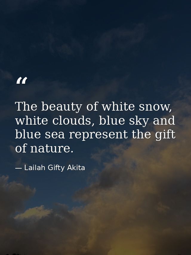 The beauty of white snow, white clouds, blue sky and blue sea represent the gift of nature. — Lailah Gifty Akita