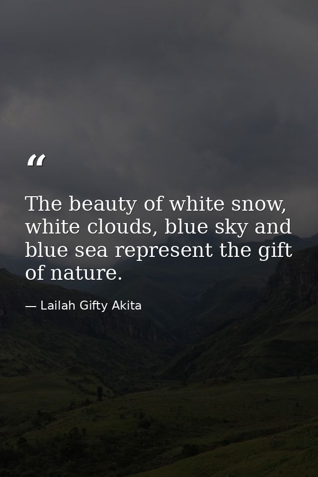 The beauty of white snow, white clouds, blue sky and blue sea represent the gift of nature. — Lailah Gifty Akita
