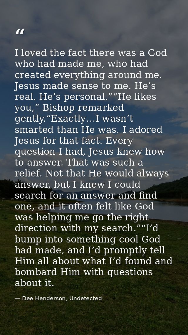 I loved the fact there was a God who had made me, who had created everything around me. Jesus made sense to me. He’s rea — Dee Henderson, Undetected