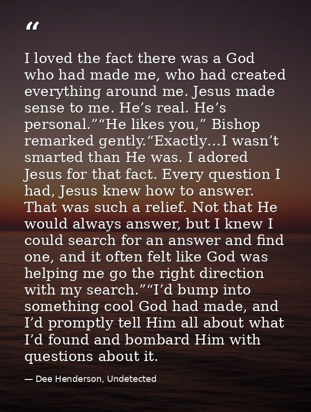 I loved the fact there was a God who had made me, who had created everything around me. Jesus made sense to me. He’s rea — Dee Henderson, Undetected