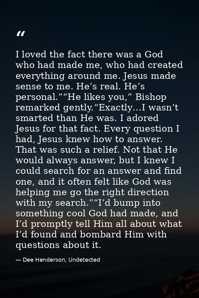 I loved the fact there was a God who had made me, who had created everything around me. Jesus made sense to me. He’s rea — Dee Henderson, Undetected
