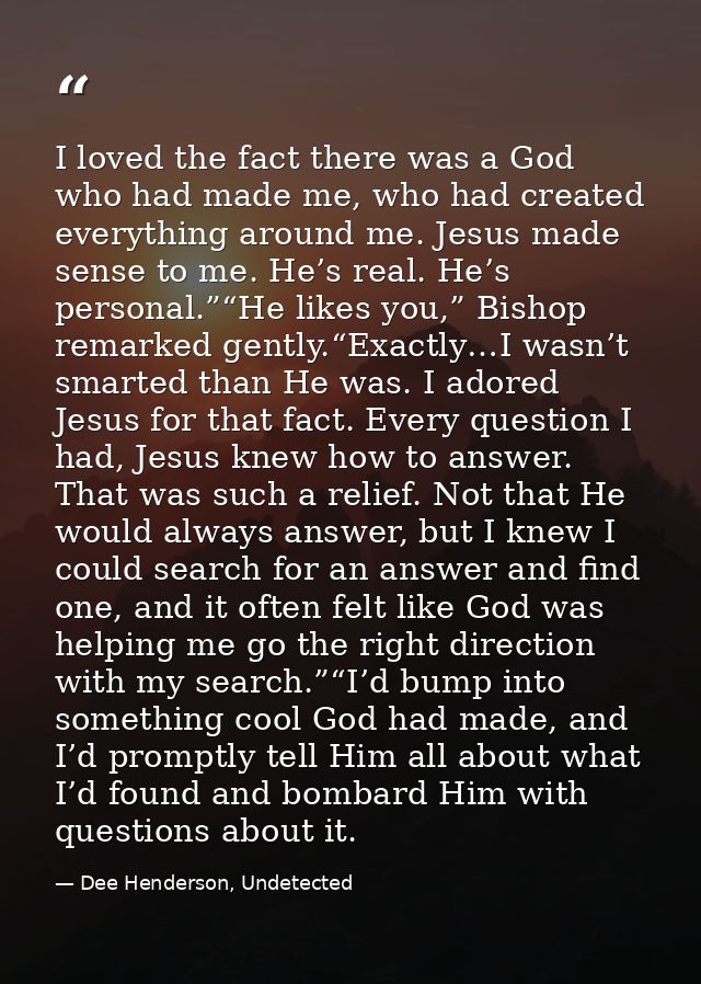 I loved the fact there was a God who had made me, who had created everything around me. Jesus made sense to me. He’s rea — Dee Henderson, Undetected