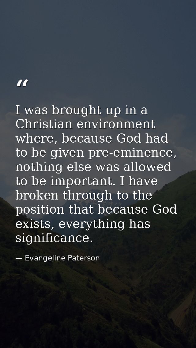 I was brought up in a Christian environment where, because God had to be given pre-eminence, nothing else was allowed to — Evangeline Paterson