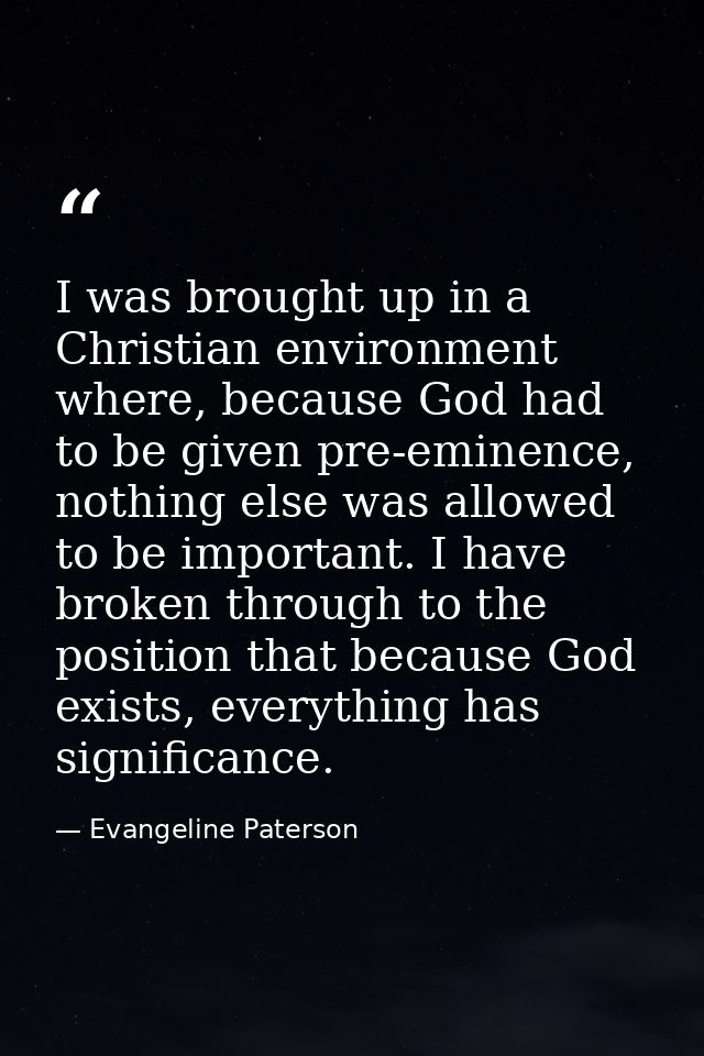 I was brought up in a Christian environment where, because God had to be given pre-eminence, nothing else was allowed to — Evangeline Paterson
