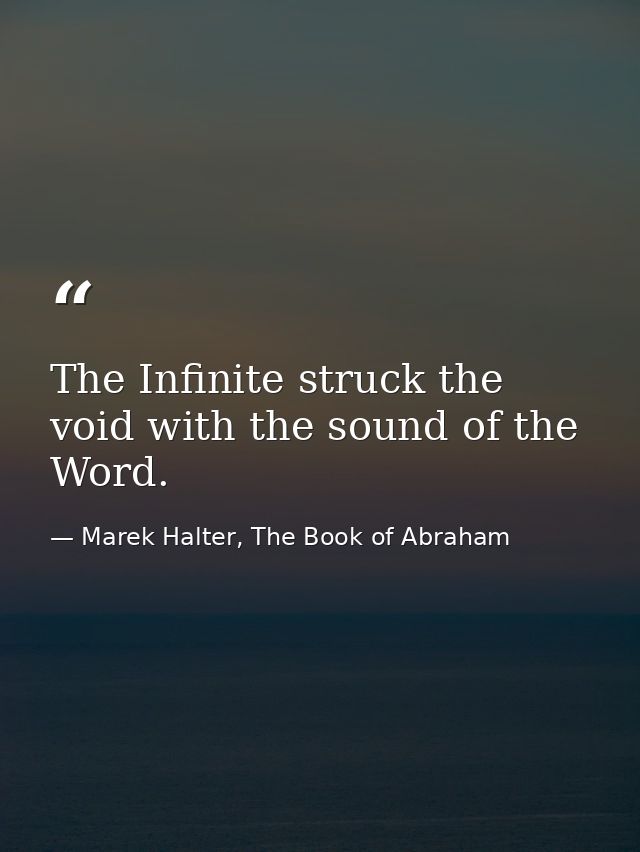 The Infinite struck the void with the sound of the Word. — Marek Halter, The Book of Abraham