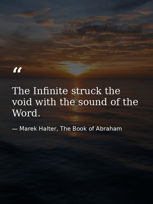 The Infinite struck the void with the sound of the Word. — Marek Halter, The Book of Abraham