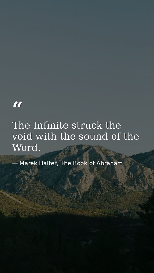 The Infinite struck the void with the sound of the Word. — Marek Halter, The Book of Abraham