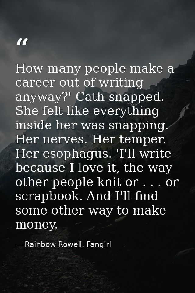 How many people make a career out of writing anyway?' Cath snapped. She felt like everything inside her was snapping. He — Rainbow Rowell, Fangirl